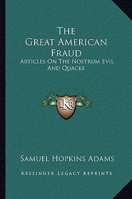 The Great American Fraud: Articles on the Nostrum Evil and Quacks by Adams, Samuel Hopkins