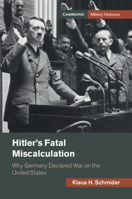 Hitler's Fatal Miscalculation: Why Germany Declared War on the United States by Schmider, Klaus H.