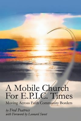 A Mobile Church For E.P.I.C. Times: Moving Across Faith Community Borders by Peatross, Fred