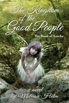 The Kingdom of the Good People (the Book of Sorcha 2) by Helm, Melissa