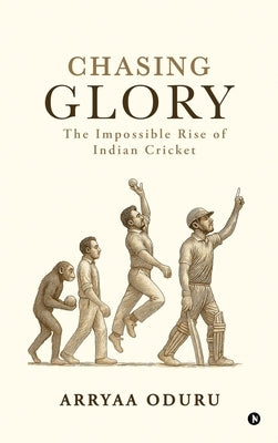 Chasing Glory: The Impossible Rise of Indian Cricket by Arryaa Oduru
