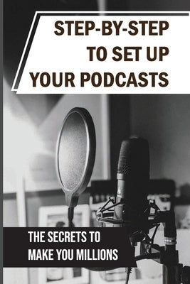 Step-By-Step To Set Up Your Podcasts: The Secrets To Make You Millions: Area Of Media Production by Schmale, Vanessa