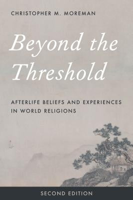 Beyond the Threshold: Afterlife Beliefs and Experiences in World Religions by Moreman, Christopher M.