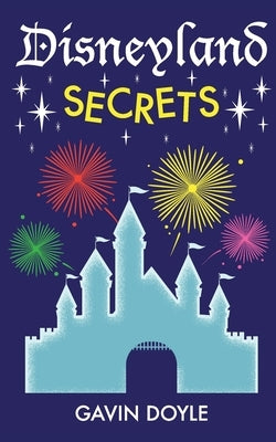 Disneyland Secrets: A Grand Tour of Disneyland's Hidden Details by Doyle, Gavin