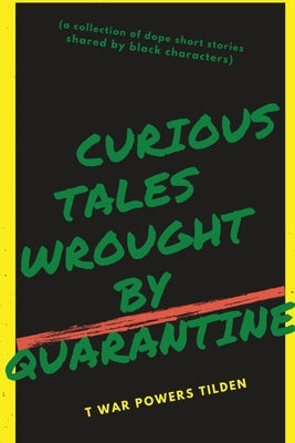 Curious Tales Wrought by Quarantine: a collection of dope short stories shared by black characters by Tilden, T. War Powers