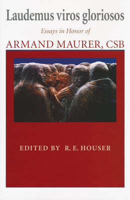 Laudemus viros gloriosos: Essays in Honor of Armand Maurer, CSB by Houser, R. E.