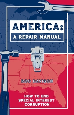 America: A Repair Manual: How to End Special Interest Corruption by Davison, Roo