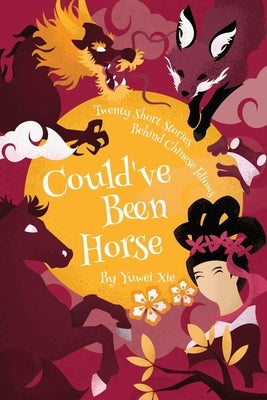Could've Been Horse: Twenty Short Stories Behind Chinese Idioms by Varga, Paul