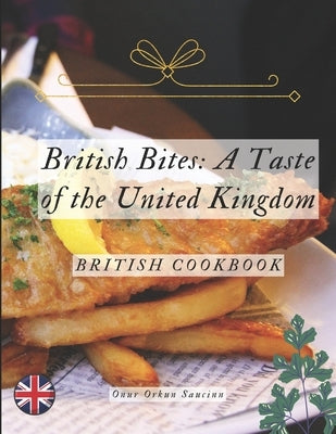 British Bites: A Taste of the United Kingdom: British Cookbook by Saucinn, Onur Orkun