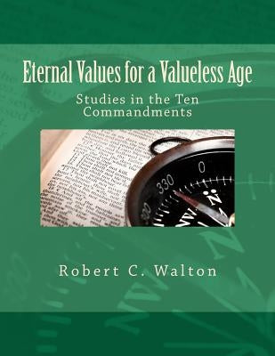 Eternal Values for a Valueless Age: Studies in the Ten Commandments by Walton, Robert C.
