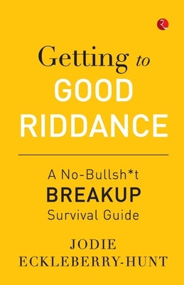 Getting to Good Riddance: A No-Bullsh*t Breakup Survival Guide by Eckleberry-Hunt, Jodie
