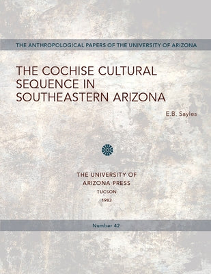 The Cochise Cultural Sequence in Southeastern Arizona: Volume 42 by Sayles, E. B.