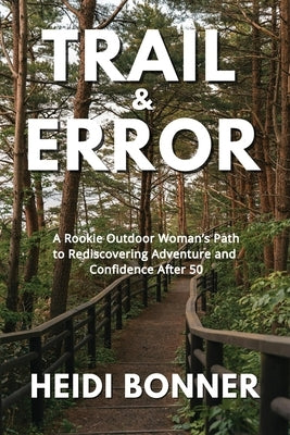 Trail & Error: A Rookie Outdoor Woman's Path to Rediscovering Adventure and Confidence After 50 by Bonner, Heidi