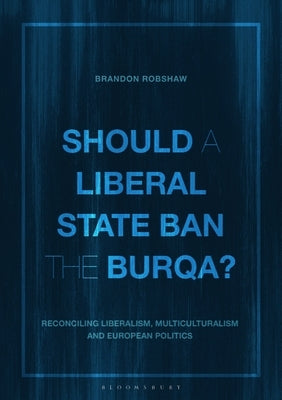 Should a Liberal State Ban the Burqa?: Reconciling Liberalism, Multiculturalism and European Politics by Robshaw, Brandon