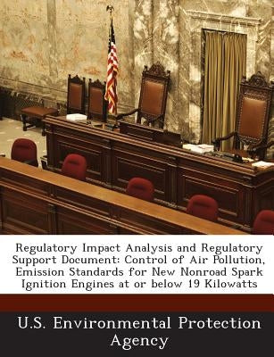 Regulatory Impact Analysis and Regulatory Support Document: Control of Air Pollution, Emission Standards for New Nonroad Spark Ignition Engines at or by U S Environmental Protection Agency