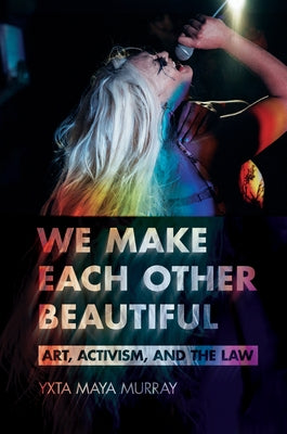We Make Each Other Beautiful: Art, Activism, and the Law by Murray, Yxta Maya