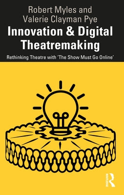 Innovation & Digital Theatremaking: Rethinking Theatre with "The Show Must Go Online" by Myles, Robert