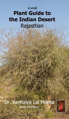 A Small Plant Guide to the Desert Rajasthan: Plants of the Indian Desert by Meena, Kanhaiya Lal