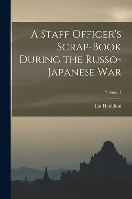 A Staff Officer's Scrap-Book During the Russo-Japanese War; Volume 1 by Hamilton, Ian