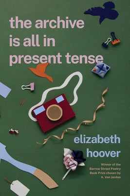 The Archive Is All in Present Tense by Hoover, Elizabeth
