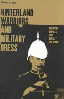 Hinterland Warriors and Military Dress: European Empires and Exotic Uniforms by Abler, Thomas S.