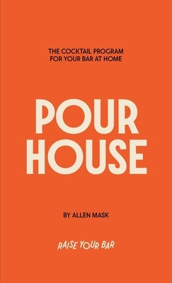 Pour House: The Cocktail Program for Your Bar at Home by Mask, Allen G.