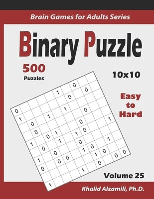 Binary Puzzle: 500 Easy to Hard (10x10): : Keep Your Brain Young by Alzamili, Khalid