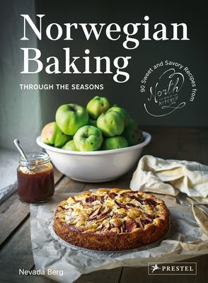 Norwegian Baking Through the Seasons: 90 Sweet and Savoury Recipes from North Wild Kitchen by Berg, Nevada