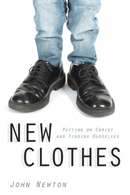 New Clothes: Putting on Christ and Finding Ourselves by Newton, John