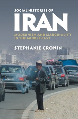 Social Histories of Iran: Modernism and Marginality in the Middle East by Cronin, Stephanie