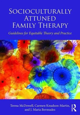 Socioculturally Attuned Family Therapy: Guidelines for Equitable Theory and Practice by McDowell, Teresa
