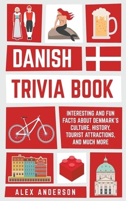 Danish Trivia Book: Interesting and Fun Facts About Danish Culture, History, Tourist Attractions, and Much More by Anderson, Alex