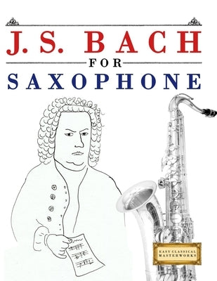 J. S. Bach for Saxophone: 10 Easy Themes for Saxophone Beginner Book by Masterworks, E. C.