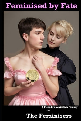 Feminised by Fate: A Forced Feminisation Fantasy by Satinmaid