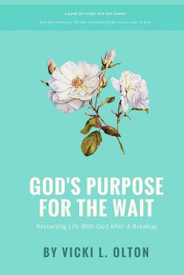 God's Purpose For The Wait: Restarting Life With God After A Breakup by Olton, Vicki L.