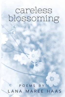 careless blossoming: Poems by Lana Maree Haas by Haas, Lana Maree