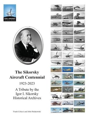The Sikorsky Aircraft Centennial: A Tribute by the Igor I. Sikorsky Historical Archives by Bulakowski, John