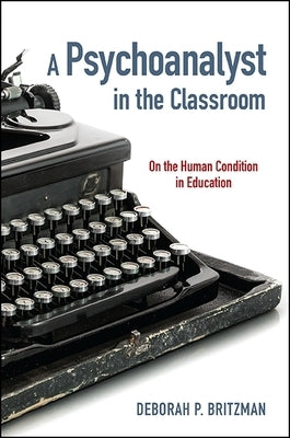 A Psychoanalyst in the Classroom: On the Human Condition in Education by Britzman, Deborah P.