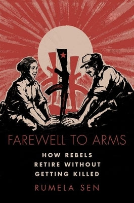Farewell to Arms: How Rebels Retire Without Getting Killed by Sen, Rumela
