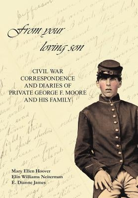 From Your Loving Son: Civil War Correspondence and Diaries of Private George F. Moore and His Family by Hoover, Mary