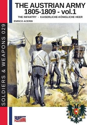 The Austrian army 1805-1809 - vol. 1: The Infantry by Acerbi, Enrico
