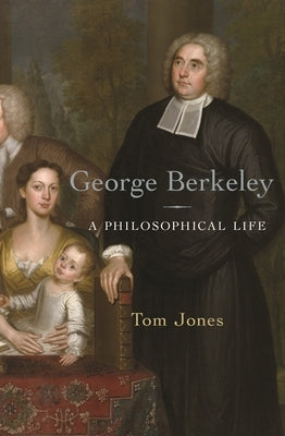 George Berkeley: A Philosophical Life by Jones, Tom