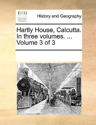 Hartly House, Calcutta. in Three Volumes. ... Volume 3 of 3 by Multiple Contributors