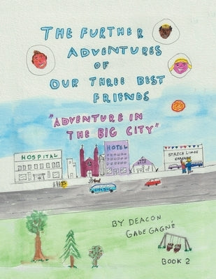 The Further Adventures of Our Three Best Friends: Adventure in The Big City by Gagn?, Deacon Gabe