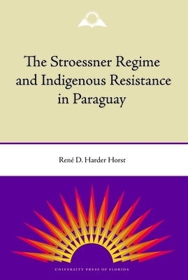 The Stroessner Regime and Indigenous Resistance in Paraguay by Horst, René Harder