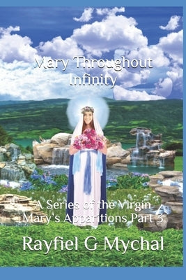 Mary Throughout Infinity: A Series of the Virgin Mary's Apparitions Part 3 by Mychal, Rayfiel G.
