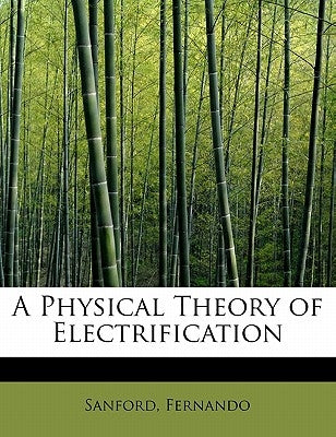 A Physical Theory of Electrification by Fernando, Sanford