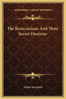 The Rosicrucians And Their Secret Doctrine by Incognito, Magus