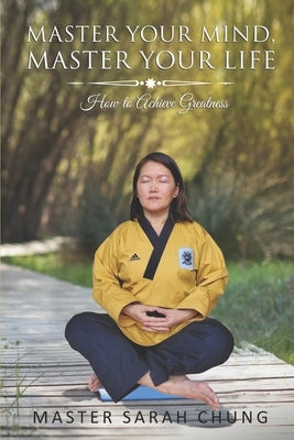Master Your MIND Master Your LIFE: How to Achieve Greatness by Chung, Sarah