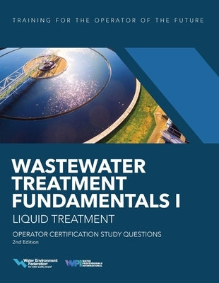 Wastewater Treatment Fundamentals I--Liquid Treatment Operator Certification Study Questions by Federation, Water Environment